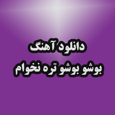 دانلود آهنگ بوشو بوشو تره نخوام