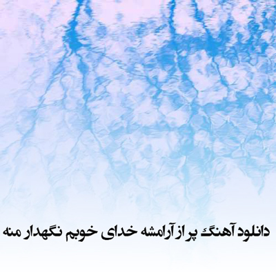 دانلود آهنگ پر از آرامشه خدای خوبم نگهدار منه