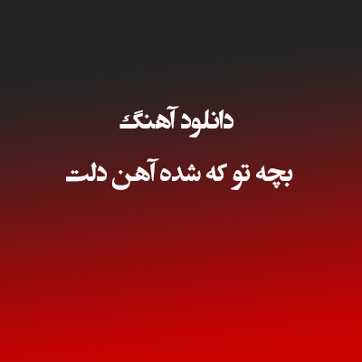 دانلود آهنگ بچه تو که شده آهن دلت