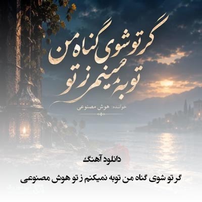 دانلود آهنگ گر تو شوی گناه من توبه نمیکنم ز تو هوش مصنوعی
